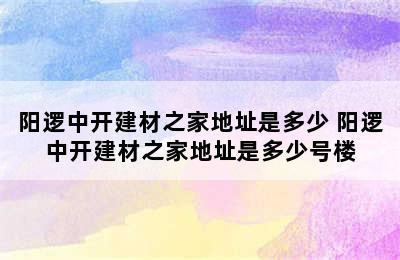 阳逻中开建材之家地址是多少 阳逻中开建材之家地址是多少号楼